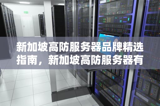新加坡高防服务器品牌精选指南，新加坡高防服务器有哪些品牌好一点的