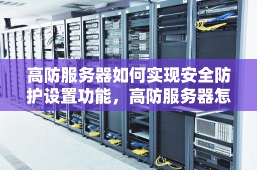 高防服务器如何实现安全防护设置功能，高防服务器怎样实现安全防护设置功能呢