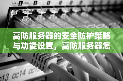 高防服务器的安全防护策略与功能设置，高防服务器怎样实现安全防护功能设置