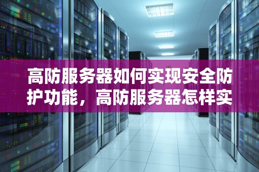 高防服务器如何实现安全防护功能，高防服务器怎样实现安全防护功能的设置