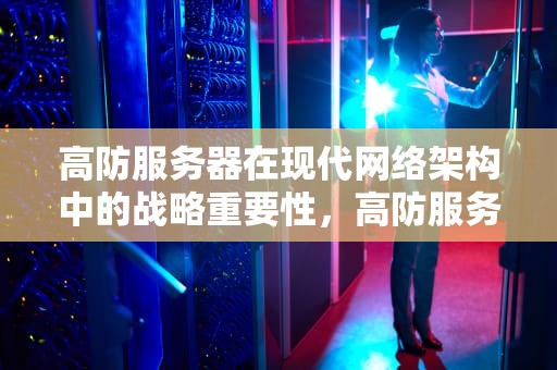 高防服务器在现代网络架构中的战略重要性，高防服务器小知识