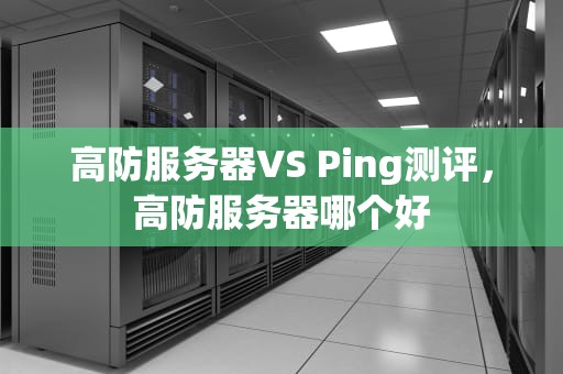 高防服务器VS Ping测评，高防服务器哪个好