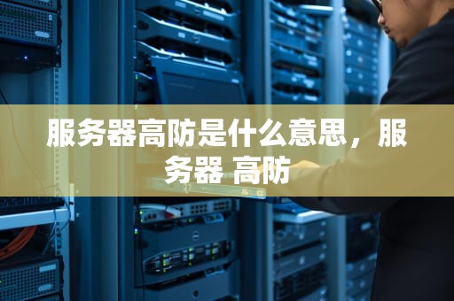 服务器高防是什么意思，服务器 高防