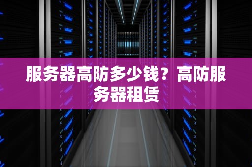 服务器高防多少钱？高防服务器租赁