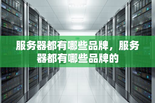 服务器都有哪些品牌，服务器都有哪些品牌的