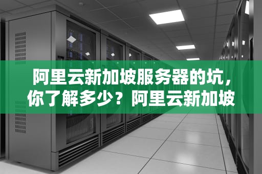 阿里云新加坡服务器的坑，你了解多少？阿里云新加坡服务器怎么样