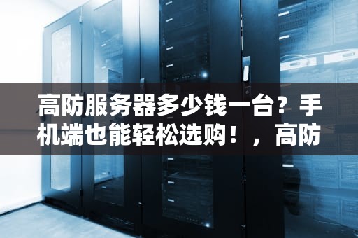 高防服务器多少钱一台？手机端也能轻松选购！，高防服务器多少钱一台手机啊