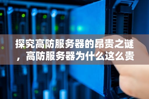 探究高防服务器的昂贵之谜，高防服务器为什么这么贵呀知乎