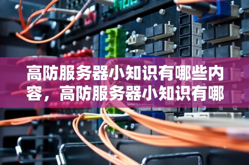 高防服务器小知识有哪些内容，高防服务器小知识有哪些内容呢