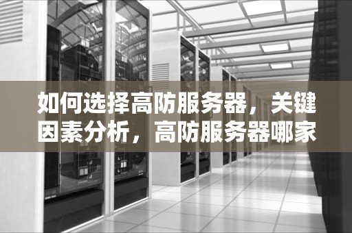 如何选择高防服务器，关键因素分析，高防服务器哪家好