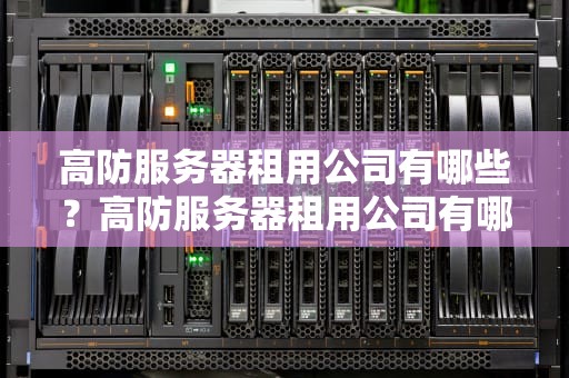 高防服务器租用公司有哪些？高防服务器租用公司有哪些品牌