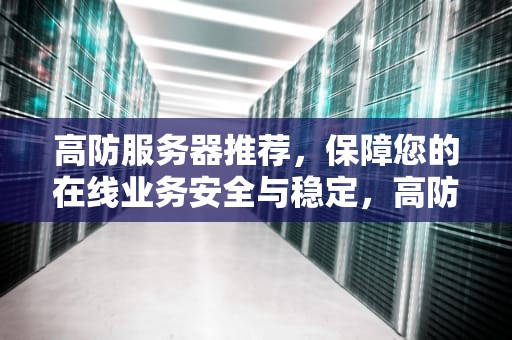 高防服务器推荐，保障您的在线业务安全与稳定，高防服务器推荐级级盾