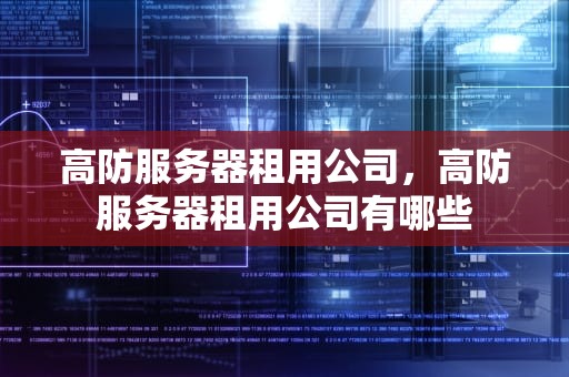 高防服务器租用公司，高防服务器租用公司有哪些