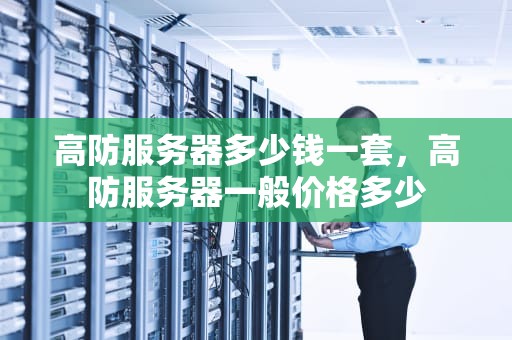 高防服务器多少钱一套，高防服务器一般价格多少