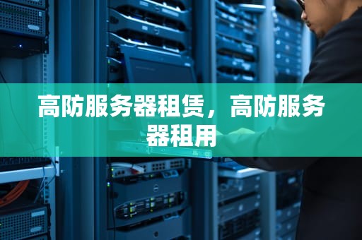 高防服务器租赁，高防服务器租用