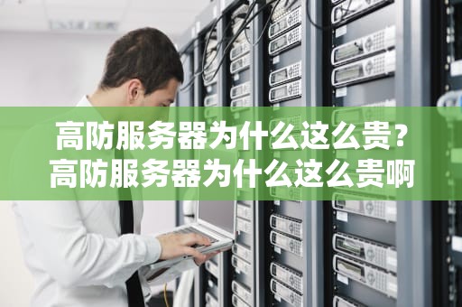 高防服务器为什么这么贵？高防服务器为什么这么贵啊