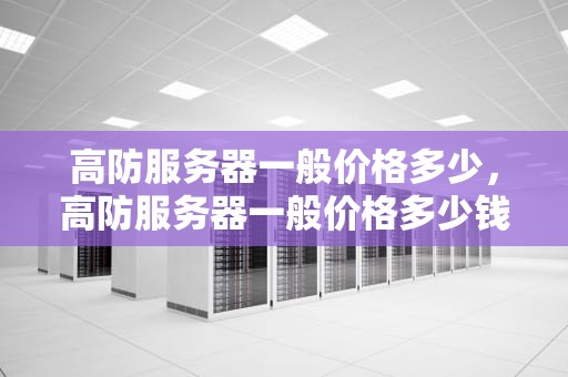 高防服务器一般价格多少，高防服务器一般价格多少钱一台
