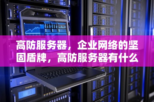 高防服务器，企业网络的坚固盾牌，高防服务器有什么用