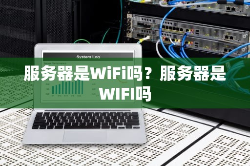 服务器是WiFi吗？服务器是WIFI吗