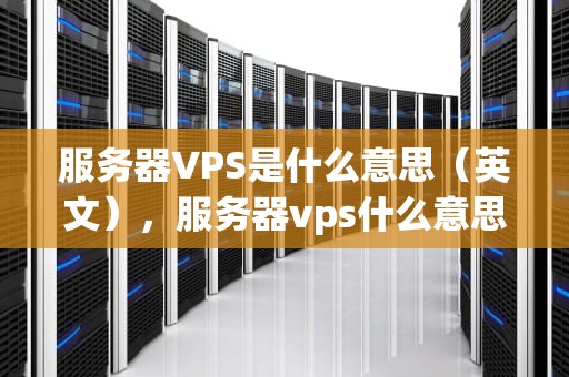 服务器VPS是什么意思（英文），服务器vps什么意思啊英文翻译
