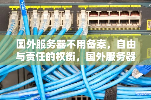 国外服务器不用备案，自由与责任的权衡，国外服务器不用备案吗
