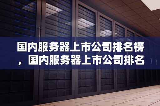 国内服务器上市公司排名榜，国内服务器上市公司排名榜最新