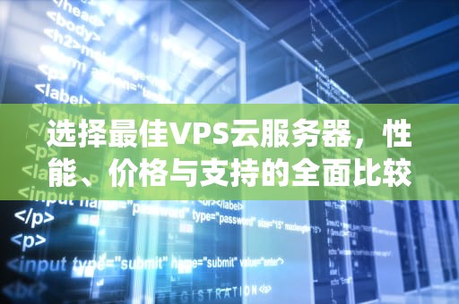 选择最佳VPS云服务器，性能、价格与支持的全面比较，vps云服务器哪个好用点
