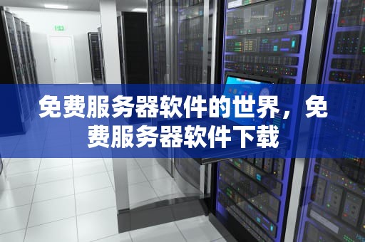 免费服务器软件的世界，免费服务器软件下载