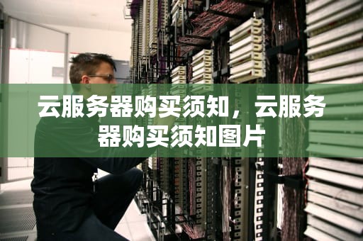 云服务器购买须知，云服务器购买须知图片