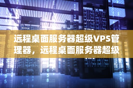 远程桌面服务器超级VPS管理器，远程桌面服务器超级vps管理器怎么用
