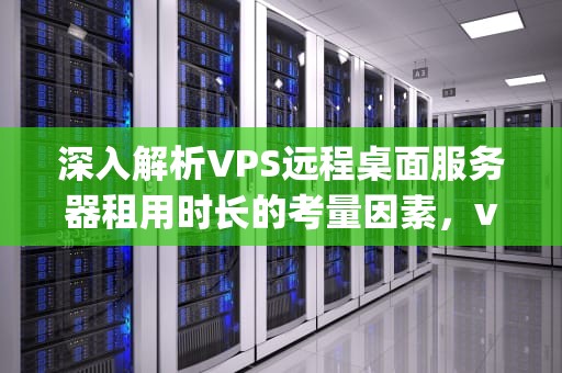 深入解析VPS远程桌面服务器租用时长的考量因素，vps远程桌面服务器租一个多久