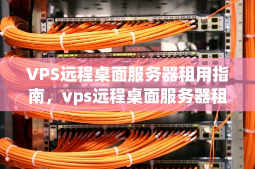 VPS远程桌面服务器租用指南，vps远程桌面服务器租一个可以吗