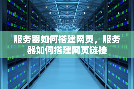 服务器如何搭建网页，服务器如何搭建网页链接