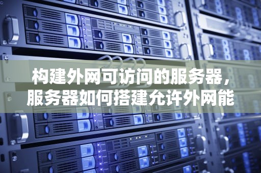 构建外网可访问的服务器，服务器如何搭建允许外网能访问的网站