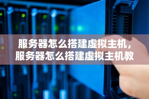 服务器怎么搭建虚拟主机，服务器怎么搭建虚拟主机教程