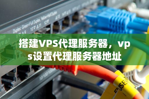 搭建VPS代理服务器，vps设置代理服务器地址