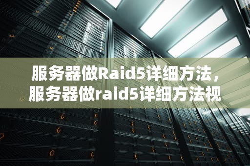 服务器做Raid5详细方法，服务器做raid5详细方法视频