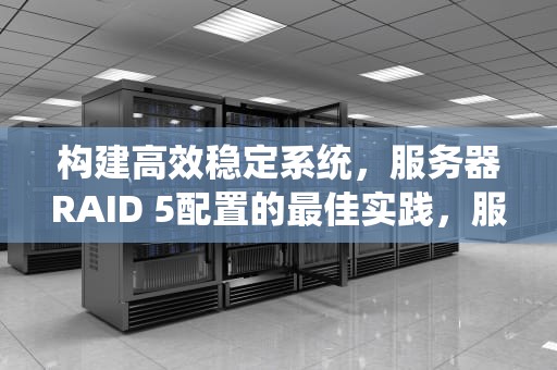 构建高效稳定系统，服务器RAID 5配置的最佳实践，服务器做raid5建议最大数量是多少