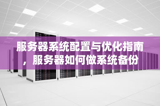 服务器系统配置与优化指南，服务器如何做系统备份