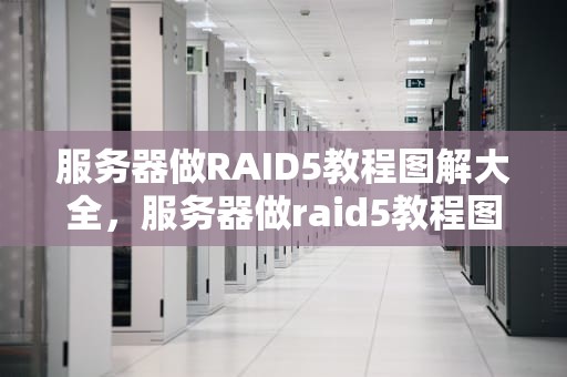 服务器做RAID5教程图解大全，服务器做raid5教程图解大全视频