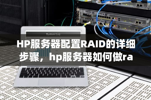 HP服务器配置RAID的详细步骤，hp服务器如何做raid