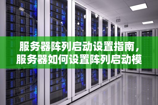 服务器阵列启动设置指南，服务器如何设置阵列启动模式