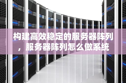 构建高效稳定的服务器阵列，服务器阵列怎么做系统