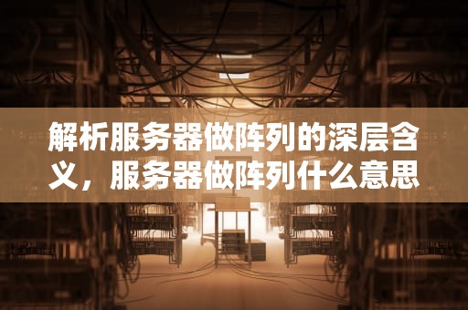 解析服务器做阵列的深层含义，服务器做阵列什么意思呀