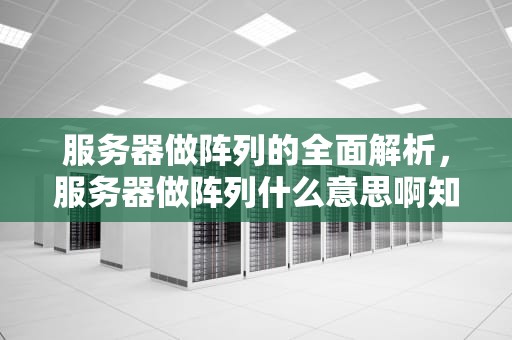 服务器做阵列的全面解析，服务器做阵列什么意思啊知乎