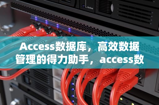 Access数据库，高效数据管理的得力助手，access数据库的优点和缺点