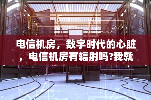 电信机房，数字时代的心脏，电信机房有辐射吗?我就住机房楼上