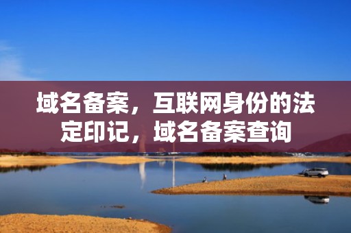 域名备案，互联网身份的法定印记，域名备案查询