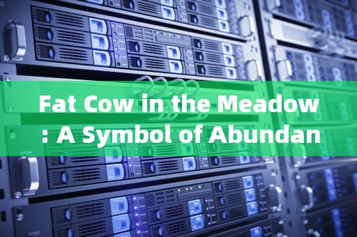 Fat Cow in the Meadow: A Symbol of Abundance and Contentment，fatcow汉堡