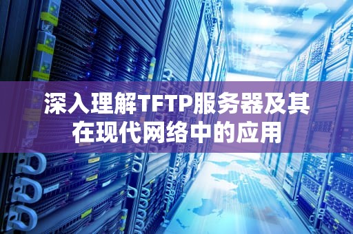 深入理解TFTP服务器及其在现代网络中的应用